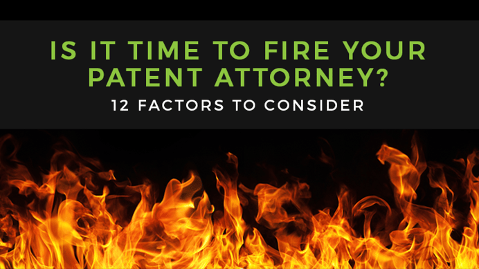 Is It Time to Fire Your Patent Attorney? 12 Factors to Consider