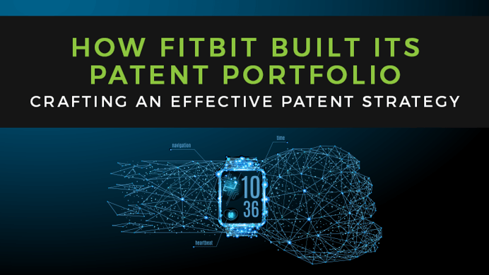 Crafting an Effective Patent Strategy: How FitBit Built Its Portfolio