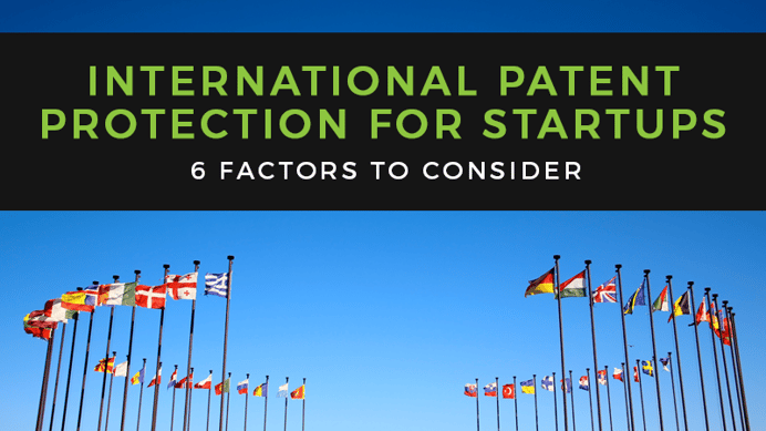 International Patent Protection for Startups: 6 Factors to Consider