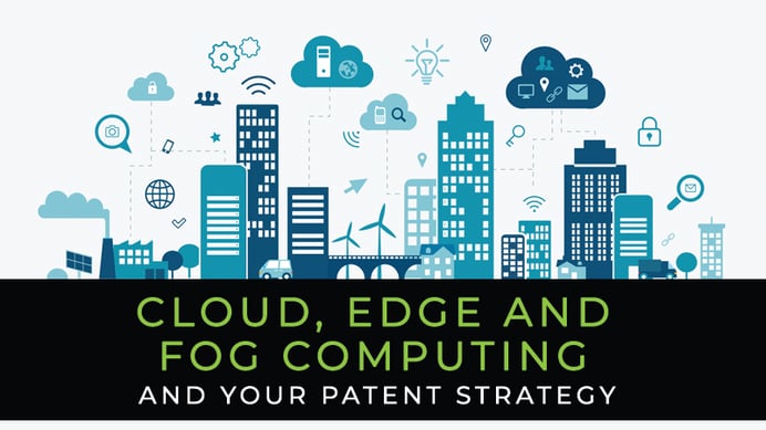 How Cloud, Edge and Fog Computing Could Affect Your Patent Strategy